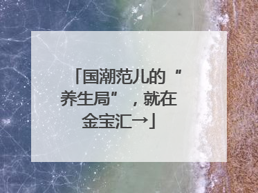 国潮范儿的“养生局”，就在金宝汇→